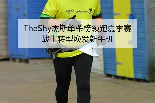 TheShy杰斯单杀榜领跑夏季赛 战士转型焕发新生机